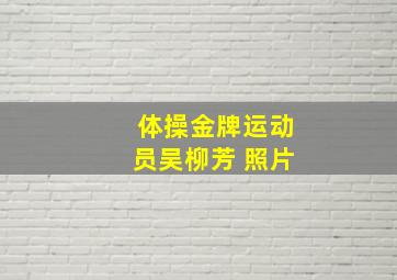 体操金牌运动员吴柳芳 照片